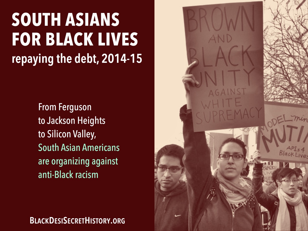 SOUTH ASIANS FOR BLACK LIVES, repaying the debt, 2014-15: From Ferguson to Jackson Heights to Silicon Valley, South Asian Americans are organizing against anti-Black racism.